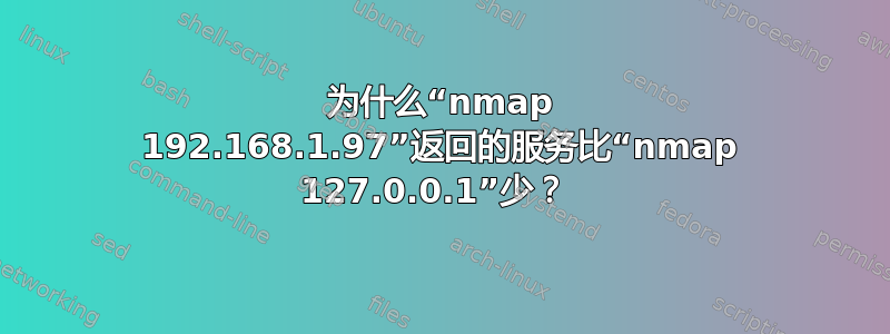 为什么“nmap 192.168.1.97”返回的服务比“nmap 127.0.0.1”少？ 