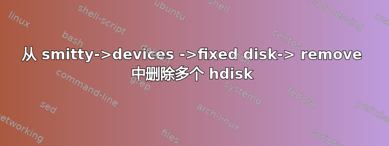 从 smitty->devices ->fixed disk-> remove 中删除多个 hdisk