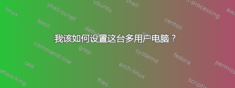 我该如何设置这台多用户电脑？