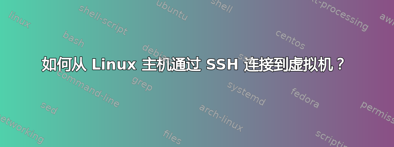 如何从 Linux 主机通过 SSH 连接到虚拟机？