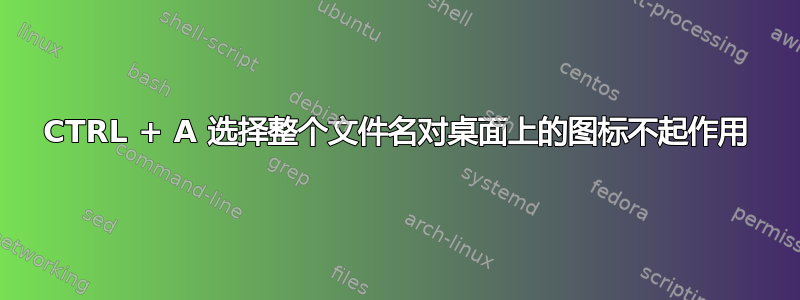 CTRL + A 选择整个文件名对桌面上的图标不起作用