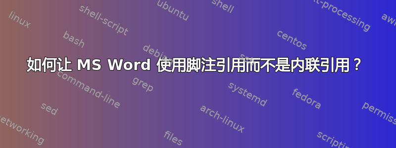 如何让 MS Word 使用脚注引用而不是内联引用？