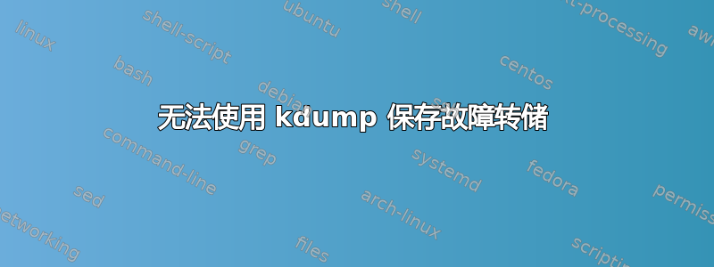 无法使用 kdump 保存故障转储