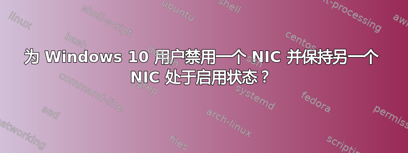 为 Windows 10 用户禁用一个 NIC 并保持另一个 NIC 处于启用状态？