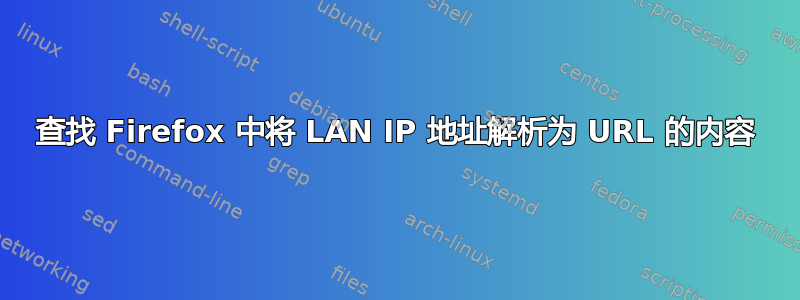 查找 Firefox 中将 LAN IP 地址解析为 URL 的内容