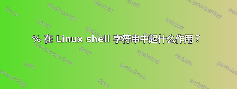 % 在 Linux shell 字符串中起什么作用？