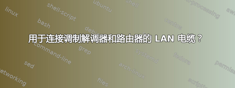 用于连接调制解调器和路由器的 LAN 电缆？