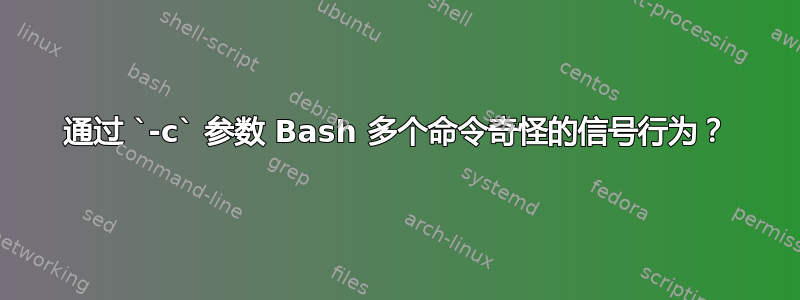 通过 `-c` 参数 Bash 多个命令奇怪的信号行为？