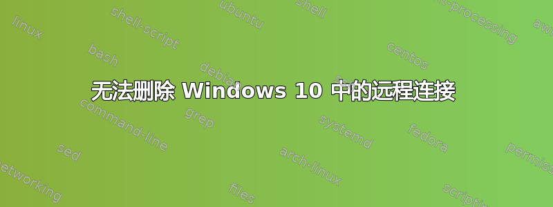 无法删除 Windows 10 中的远程连接