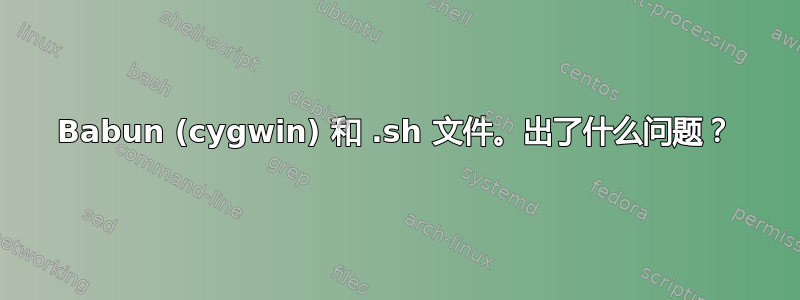 Babun (cygwin) 和 .sh 文件。出了什么问题？