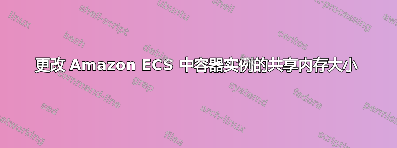 更改 Amazon ECS 中容器实例的共享内存大小