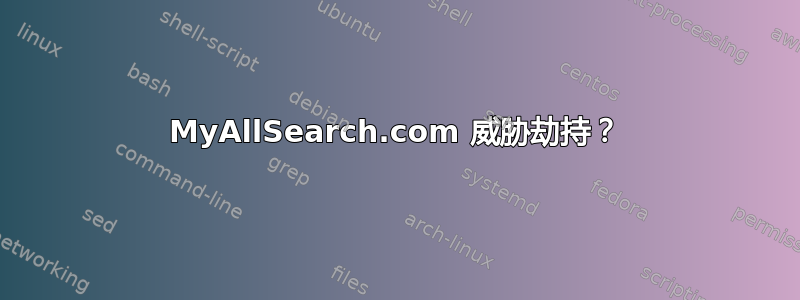 MyAllSearch.com 威胁劫持？