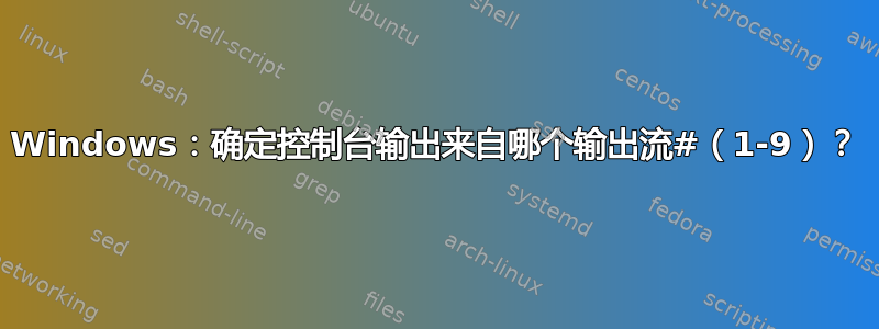 Windows：确定控制台输出来自哪个输出流#（1-9）？