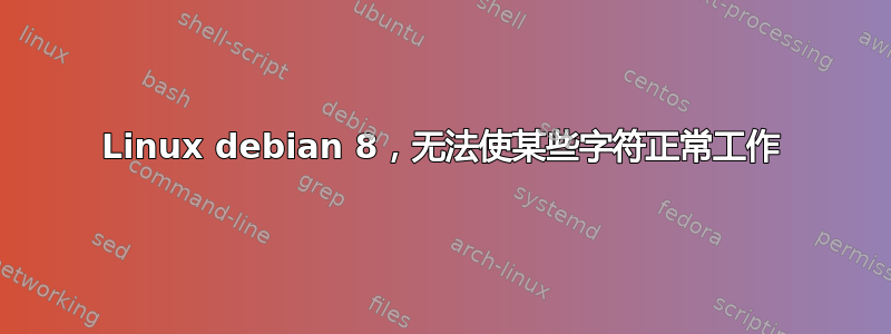 Linux debian 8，无法使某些字符正常工作