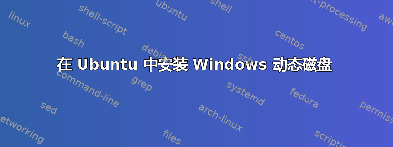 在 Ubuntu 中安装 Windows 动态磁盘