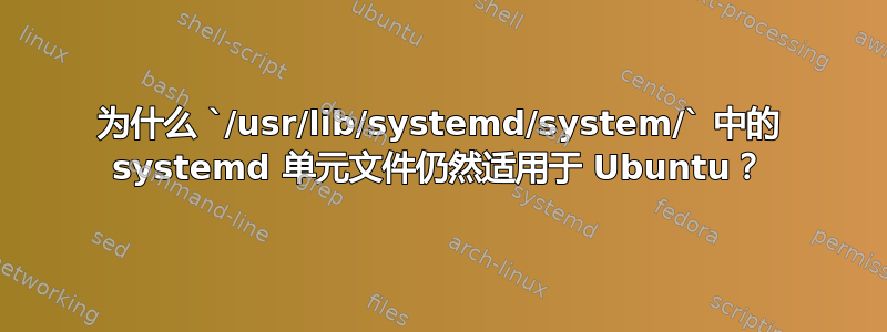 为什么 `/usr/lib/systemd/system/` 中的 systemd 单元文件仍然适用于 Ubuntu？