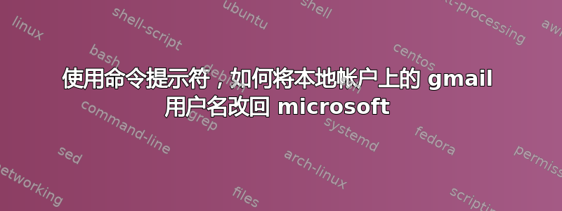 使用命令提示符，如何将本地帐户上的 gmail 用户名改回 microsoft