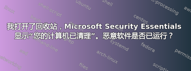 我打开了回收站，Microsoft Security Essentials 显示“您的计算机已清理”。恶意软件是否已运行？