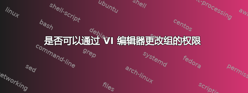 是否可以通过 VI 编辑器更改组的权限