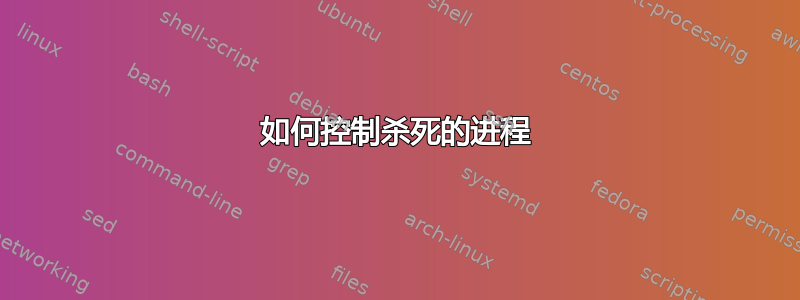 如何控制杀死的进程