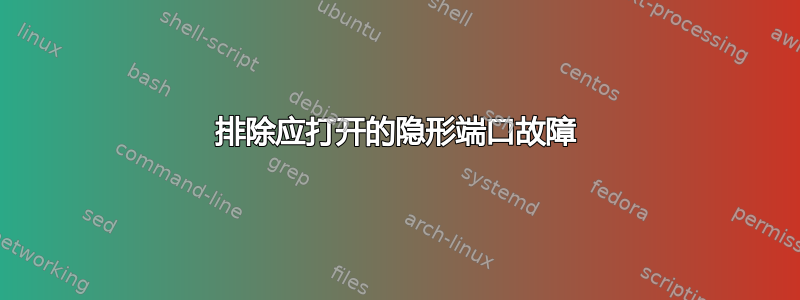 排除应打开的隐形端口故障