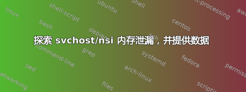 探索 svchost/nsi 内存泄漏，并提供数据