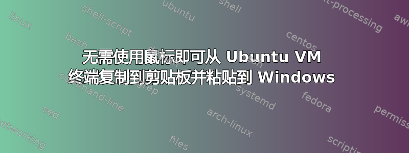 无需使用鼠标即可从 Ubuntu VM 终端复制到剪贴板并粘贴到 Windows