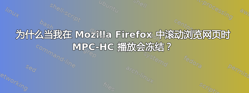 为什么当我在 Mozilla Firefox 中滚动浏览网页时 MPC-HC 播放会冻结？