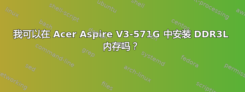 我可以在 Acer Aspire V3-571G 中安装 DDR3L 内存吗？