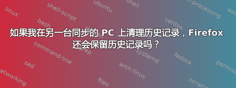 如果我在另一台同步的 PC 上清理历史记录，Firefox 还会保留历史记录吗？