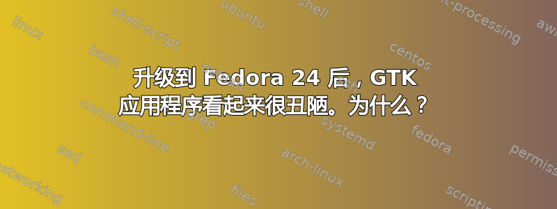 升级到 Fedora 24 后，GTK 应用程序看起来很丑陋。为什么？