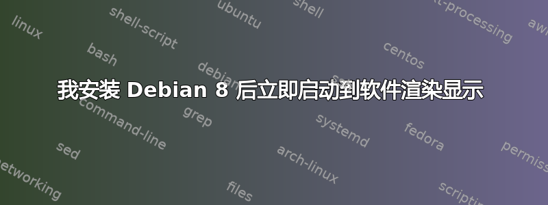 我安装 Debian 8 后立即启动到软件渲染显示