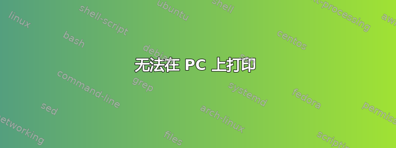 无法在 PC 上打印