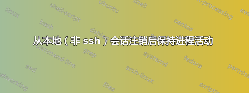 从本地（非 ssh）会话注销后保持进程活动