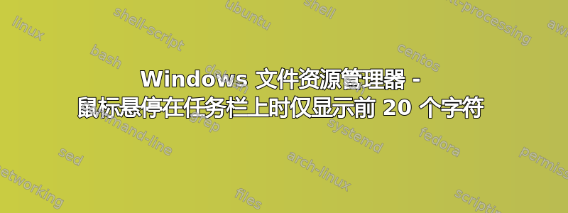 Windows 文件资源管理器 - 鼠标悬停在任务栏上时仅显示前 20 个字符