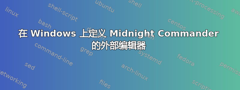 在 Windows 上定义 Midnight Commander 的外部编辑器