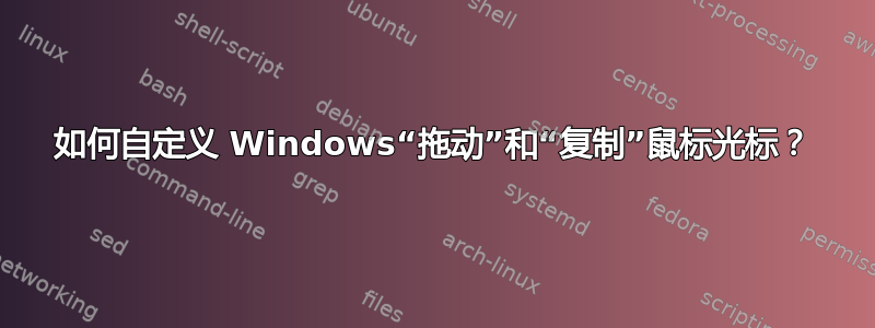 如何自定义 Windows“拖动”和“复制”鼠标光标？