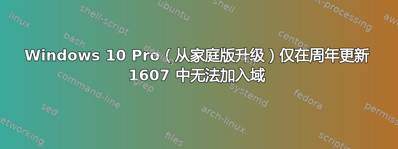 Windows 10 Pro（从家庭版升级）仅在周年更新 1607 中无法加入域