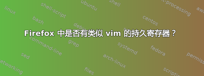 Firefox 中是否有类似 vim 的持久寄存器？