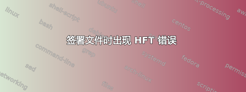 签署文件时出现 HFT 错误