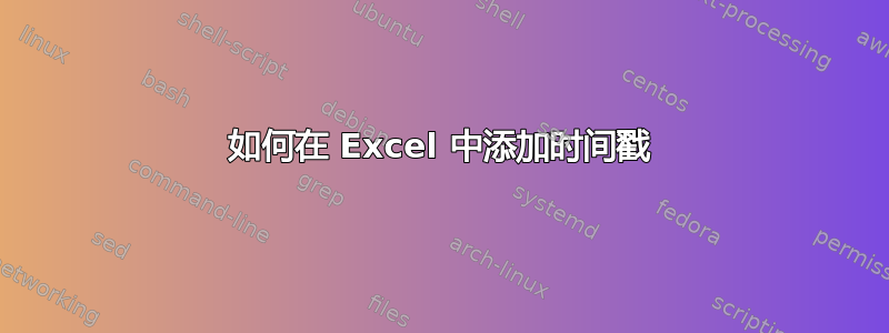 如何在 Excel 中添加时间戳