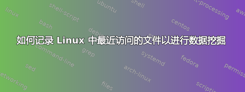 如何记录 Linux 中最近访问的文件以进行数据挖掘