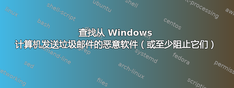 查找从 Windows 计算机发送垃圾邮件的恶意软件（或至少阻止它们）