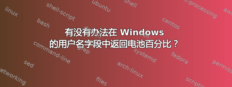 有没有办法在 Windows 的用户名字段中返回电池百分比？