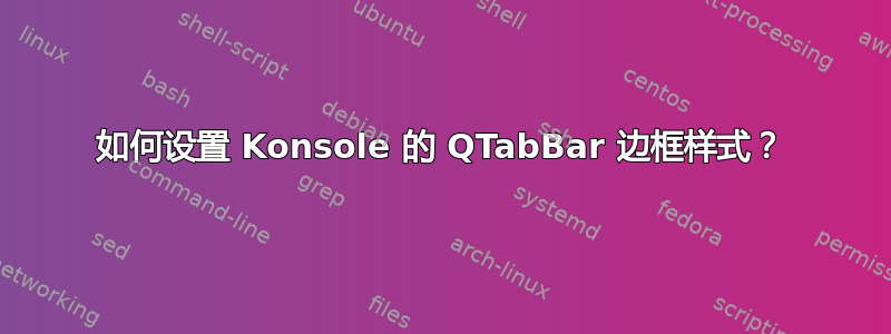 如何设置 Konsole 的 QTabBar 边框样式？