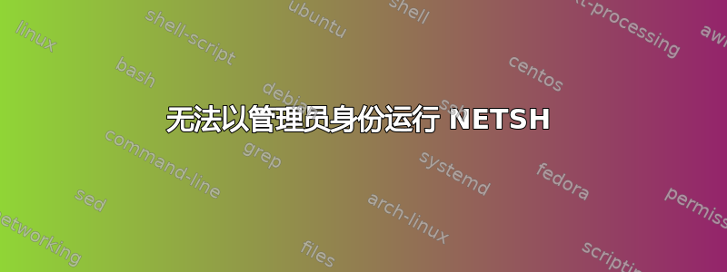 无法以管理员身份运行 NETSH