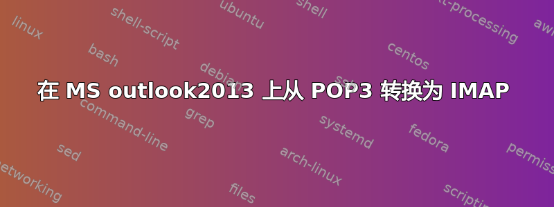 在 MS outlook2013 上从 POP3 转换为 IMAP