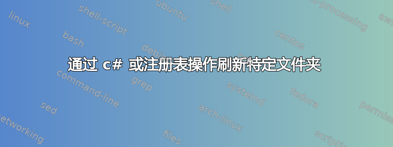 通过 c# 或注册表操作刷新特定文件夹