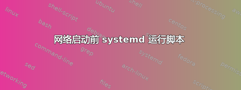 网络启动前 systemd 运行脚本