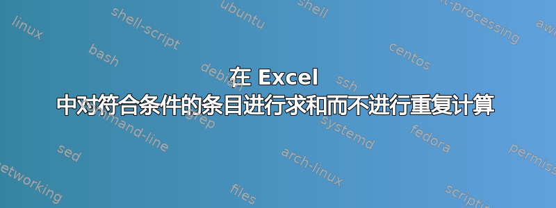 在 Excel 中对符合条件的条目进行求和而不进行重复计算